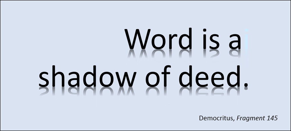 Word is a shadow of deed. –Democritus