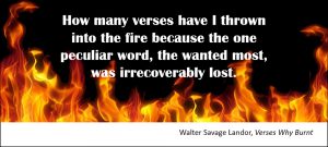 How many verses have I thrown into the fire because the one peculiar word, the wanted most, was irrecoverably lost. –Walter Savage Landor, Verses Why Burnt